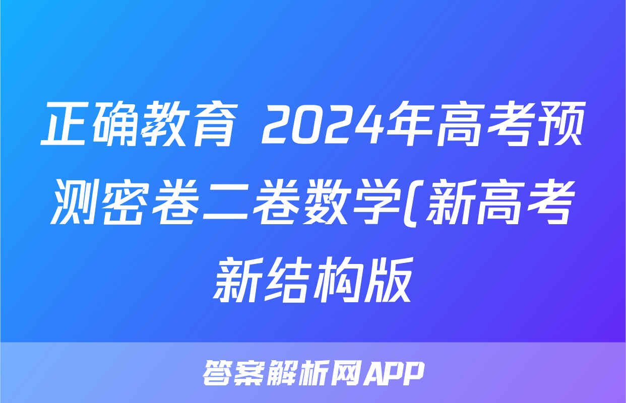 正确教育 2024年高考预测密卷二卷数学(新高考新结构版)答案